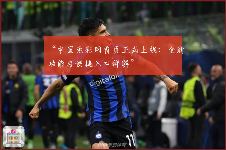 “中国竞彩网首页正式上线：全新功能与便捷入口详解”