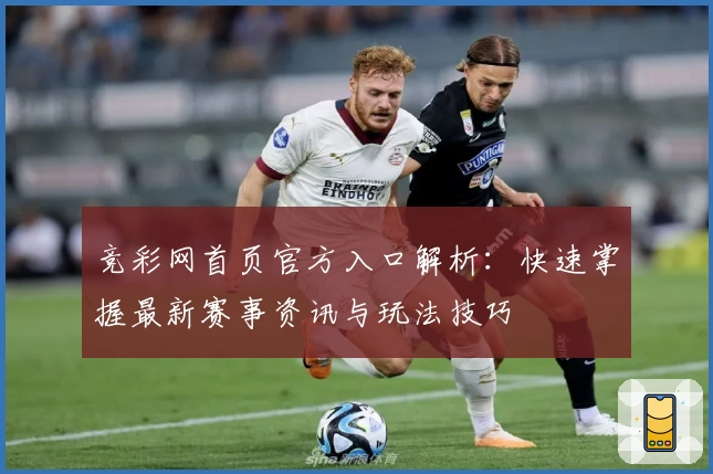 竞彩网首页官方入口解析：快速掌握最新赛事资讯与玩法技巧