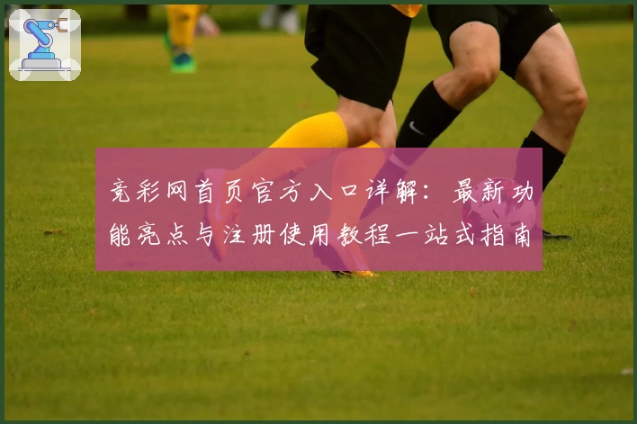 竞彩网首页官方入口详解：最新功能亮点与注册使用教程一站式指南