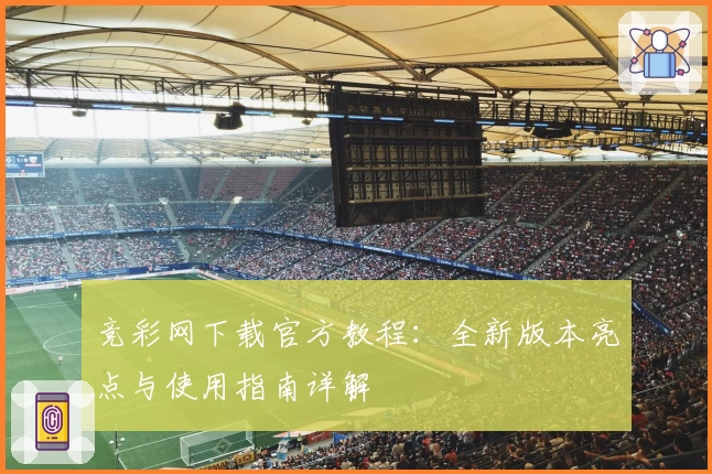 竞彩网下载官方教程:全新版本亮点与使用指南详解