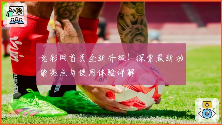 竞彩网首页全新升级！探索最新功能亮点与使用体验详解