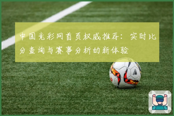 中国竞彩网首页权威推荐：实时比分查询与赛事分析的新体验