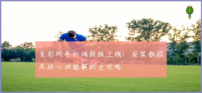 竞彩网手机端新版上线：安装教程及核心功能解析全攻略