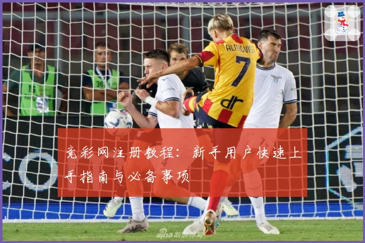 竞彩网注册教程：新手用户快速上手指南与必备事项