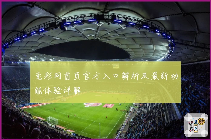竞彩网首页官方入口解析及最新功能体验详解