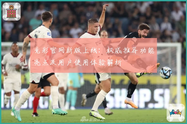 竞彩官网新版上线：权威推荐功能亮点及用户使用体验解析
