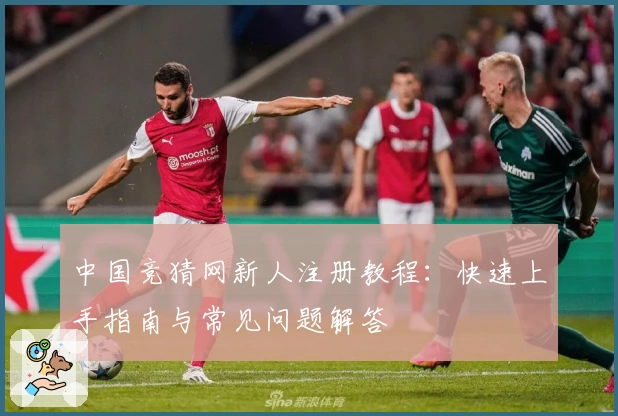 中国竞猜网新人注册教程：快速上手指南与常见问题解答