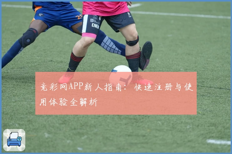 竞彩网APP新人指南:快速注册与使用体验全解析