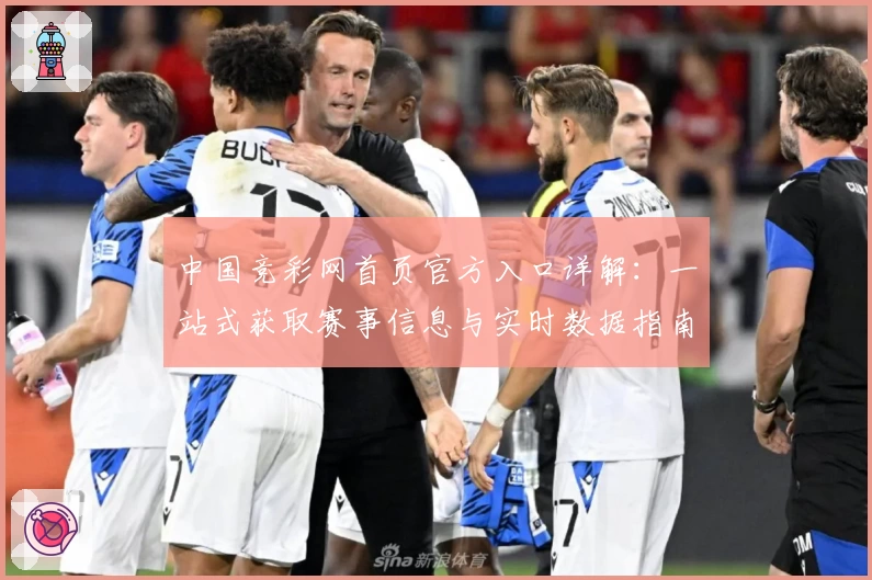 中国竞彩网首页官方入口详解：一站式获取赛事信息与实时数据指南