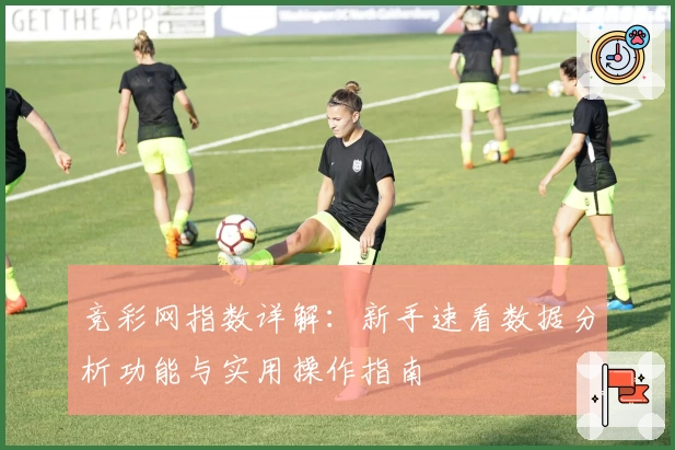 竞彩网指数详解：新手速看数据分析功能与实用操作指南