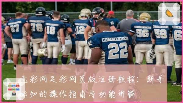 竞彩网足彩网页版注册教程:新手必知的操作指南与功能讲解