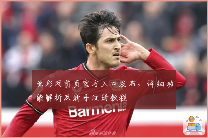 竞彩网首页官方入口发布，详细功能解析及新手注册教程
