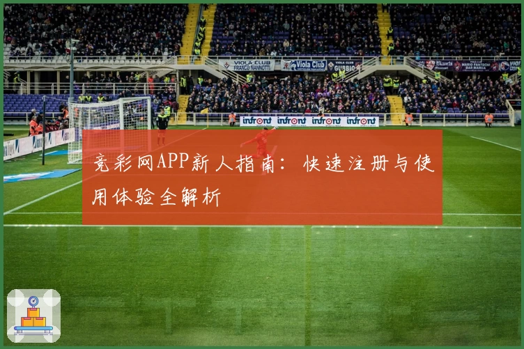 竞彩网APP新人指南：快速注册与使用体验全解析