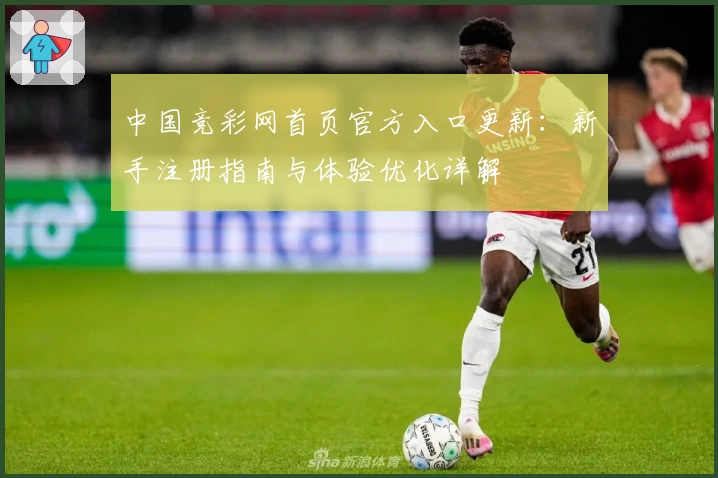 中国竞彩网首页官方入口更新:新手注册指南与体验优化详解