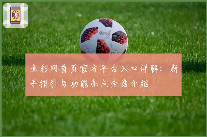 竞彩网首页官方平台入口详解：新手指引与功能亮点全盘介绍