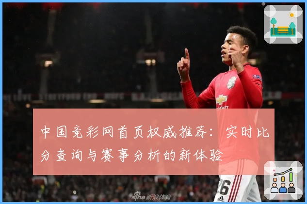 中国竞彩网首页权威推荐：实时比分查询与赛事分析的新体验