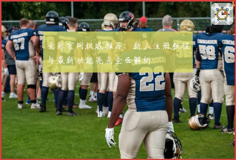 竞彩官网权威推荐：新人注册教程与最新功能亮点全面解析