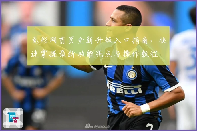 竟彩网首页全新升级入口指南，快速掌握最新功能亮点与操作教程