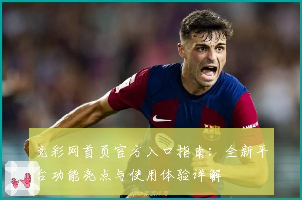 竞彩网首页官方入口指南：全新平台功能亮点与使用体验详解