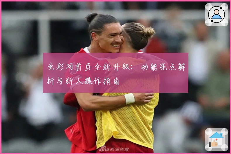 竞彩网首页全新升级：功能亮点解析与新人操作指南