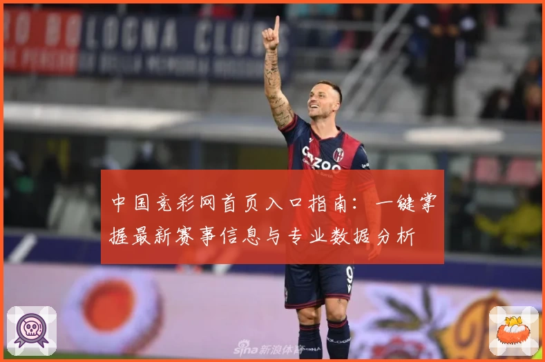 中国竞彩网首页入口指南：一键掌握最新赛事信息与专业数据分析