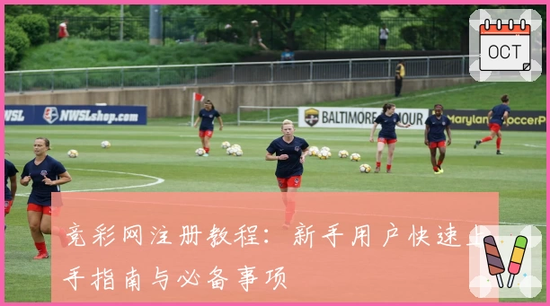 竞彩网注册教程：新手用户快速上手指南与必备事项