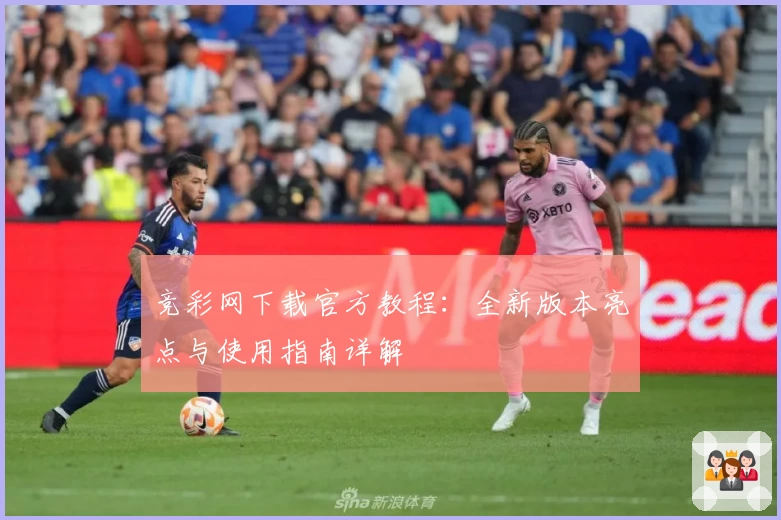 竞彩网下载官方教程：全新版本亮点与使用指南详解