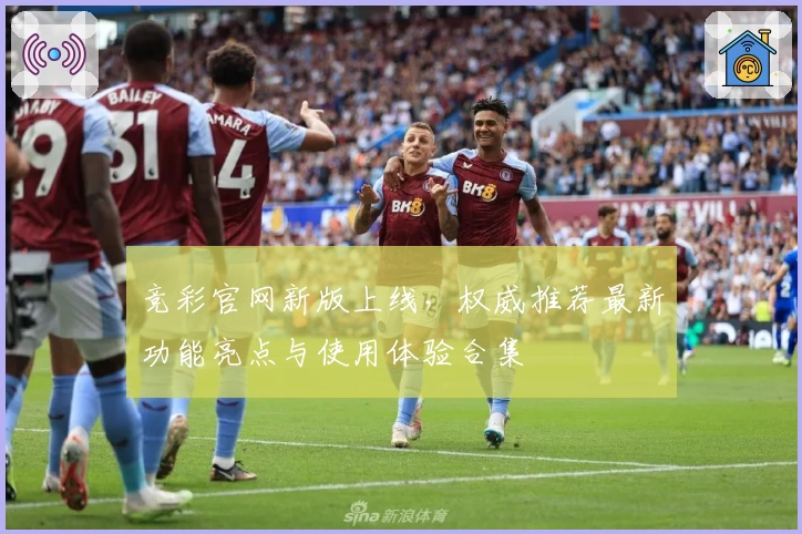 竞彩官网新版上线，权威推荐最新功能亮点与使用体验合集