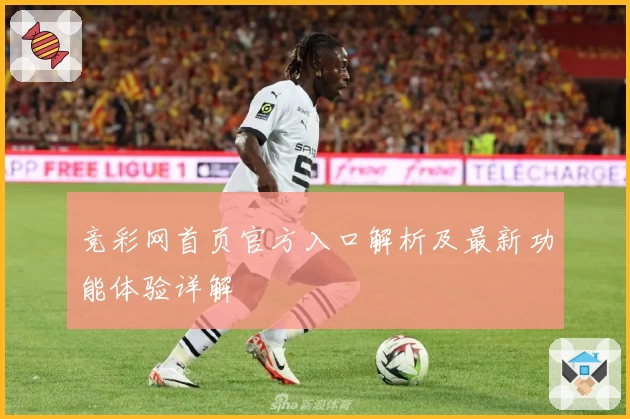 竞彩网首页官方入口解析及最新功能体验详解