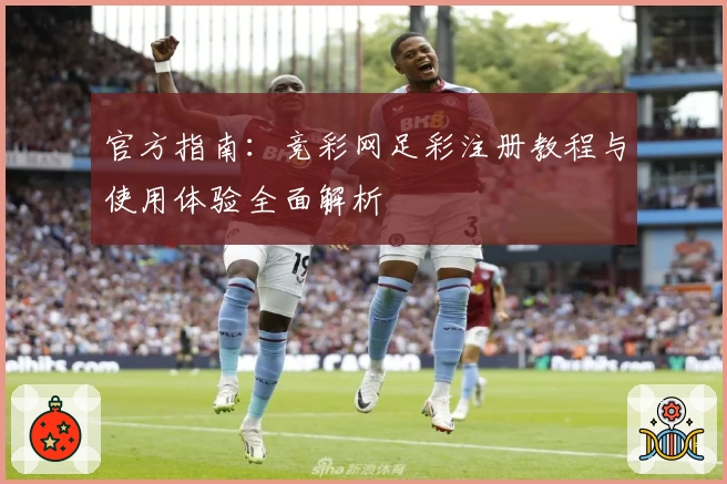 官方指南：竞彩网足彩注册教程与使用体验全面解析