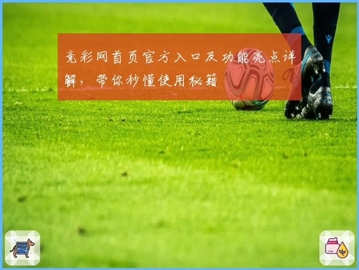 竞彩网首页官方入口及功能亮点详解，带你秒懂使用秘籍