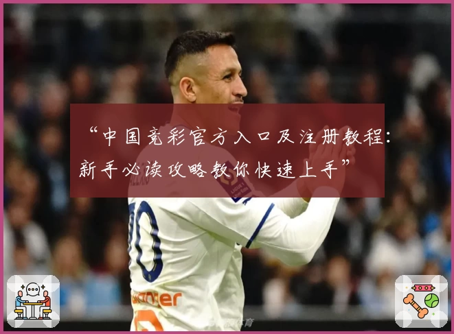 “中国竞彩官方入口及注册教程：新手必读攻略教你快速上手”