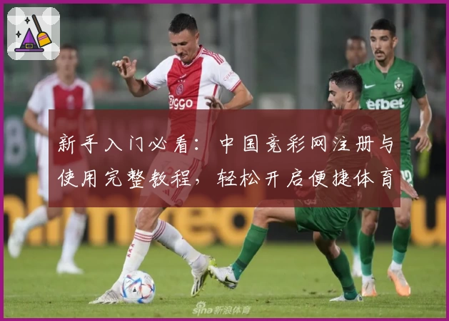 新手入门必看：中国竞彩网注册与使用完整教程，轻松开启便捷体育赛事查询之旅