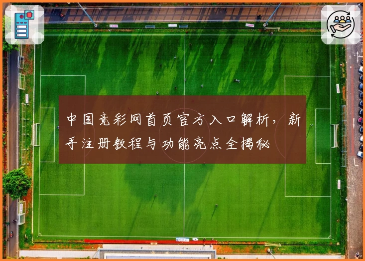 中国竞彩网首页官方入口解析,新手注册教程与功能亮点全揭秘