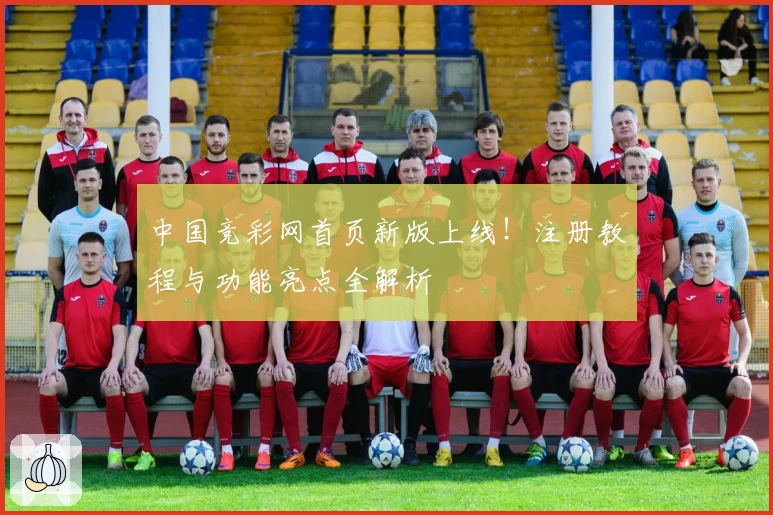 中国竞彩网首页新版上线！注册教程与功能亮点全解析