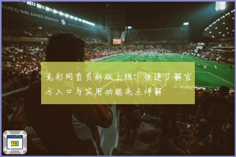 竟彩网首页新版上线：快速了解官方入口与实用功能亮点详解