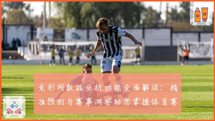 竞彩网数据分析功能全面解读：精准预测与赛事洞察助您掌握体育赛况