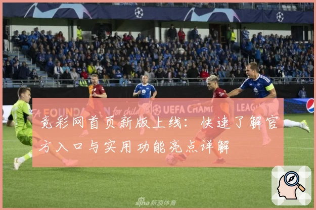 竟彩网首页新版上线：快速了解官方入口与实用功能亮点详解