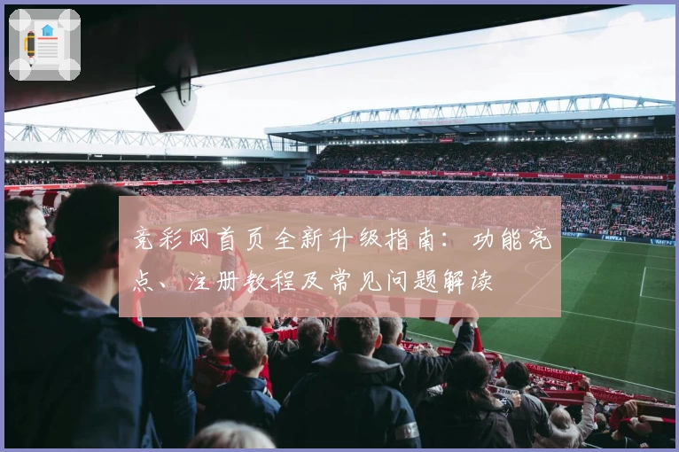 竞彩网首页全新升级指南：功能亮点、注册教程及常见问题解读