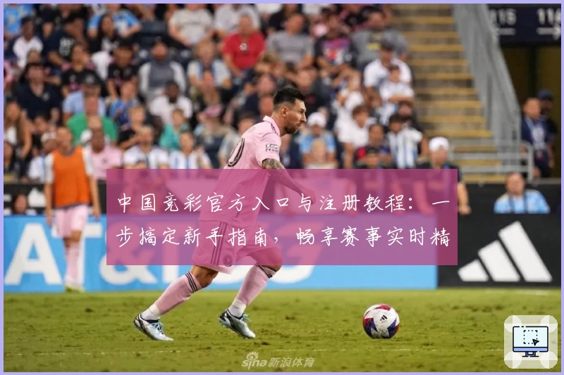 中国竞彩官方入口与注册教程：一步搞定新手指南，畅享赛事实时精彩分析