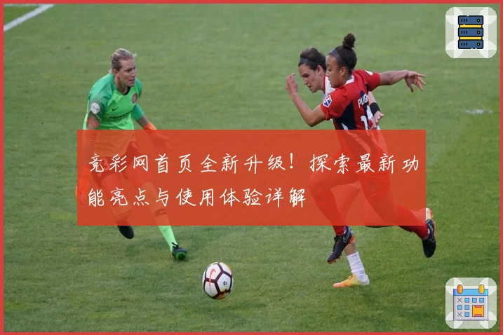 竞彩网首页全新升级！探索最新功能亮点与使用体验详解