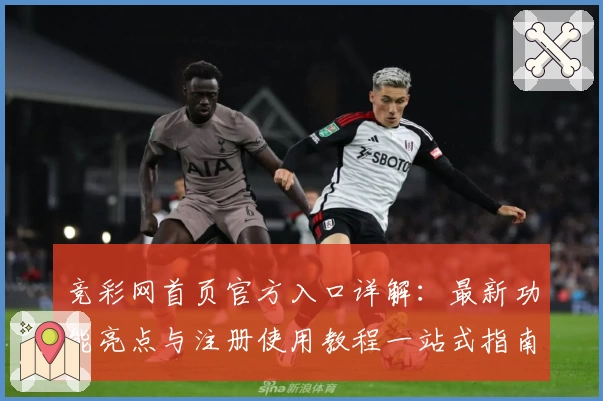 竞彩网首页官方入口详解：最新功能亮点与注册使用教程一站式指南