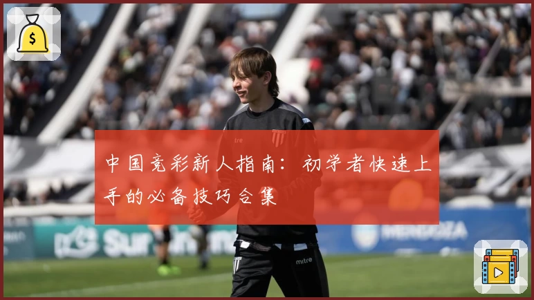 中国竞彩新人指南：初学者快速上手的必备技巧合集
