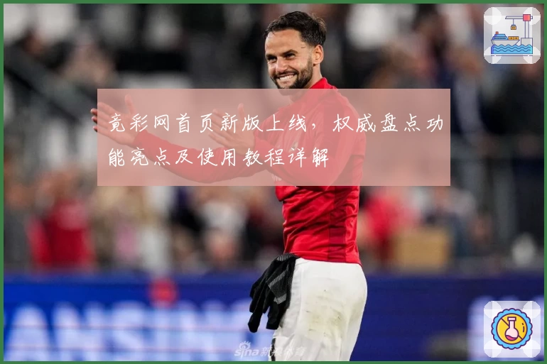 竟彩网首页新版上线，权威盘点功能亮点及使用教程详解