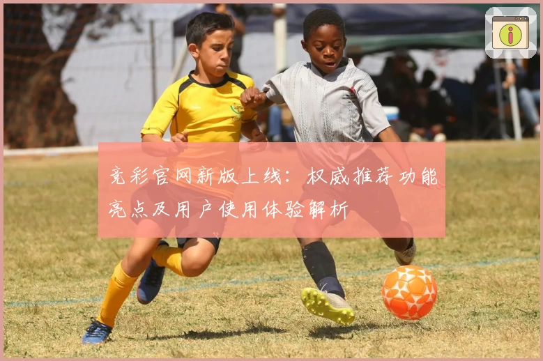 竞彩官网新版上线：权威推荐功能亮点及用户使用体验解析