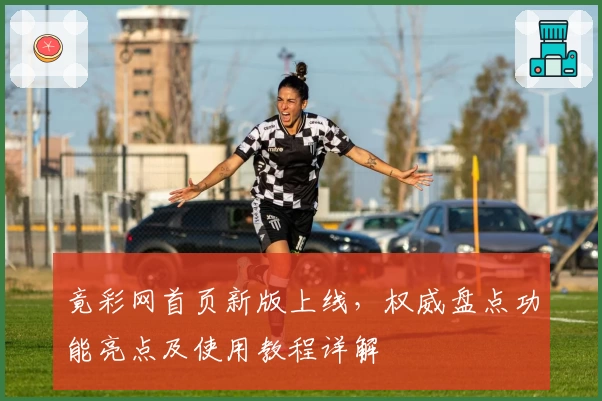 竟彩网首页新版上线，权威盘点功能亮点及使用教程详解