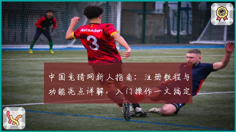 中国竞猜网新人指南：注册教程与功能亮点详解，入门操作一文搞定